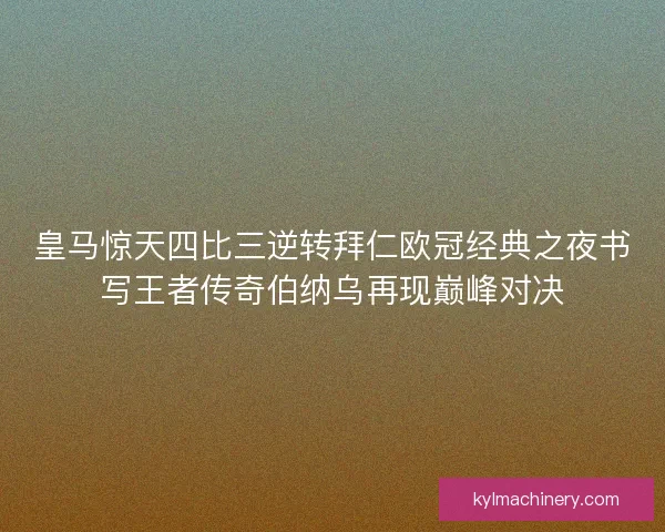 皇马惊天四比三逆转拜仁欧冠经典之夜书写王者传奇伯纳乌再现巅峰对决 皇马惊天四比三逆转拜仁欧冠经典之夜书写王者传奇伯纳乌再现巅峰对决