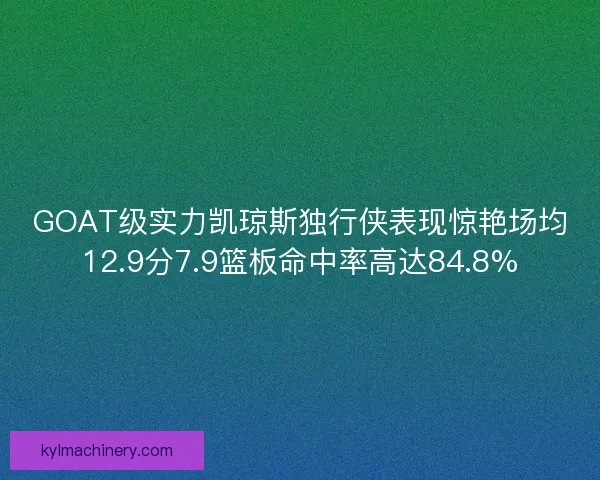 GOAT级实力凯琼斯独行侠表现惊艳场均12.9分7.9篮板命中率高达84.8%
