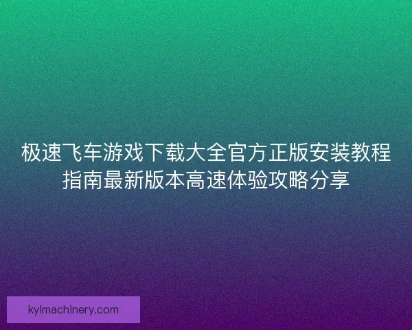 极速飞车游戏下载大全官方正版安装教程指南最新版本高速体验攻略分享