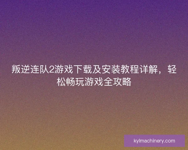 叛逆连队2游戏下载及安装教程详解，轻松畅玩游戏全攻略