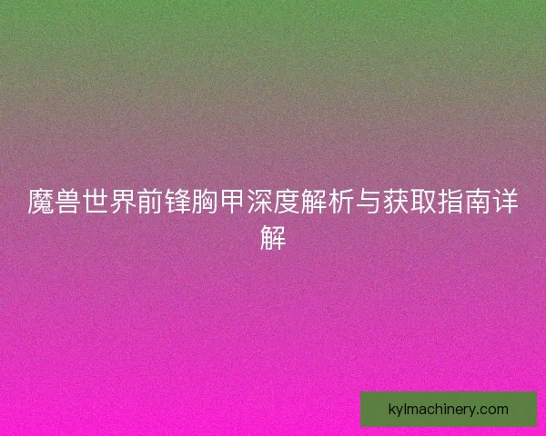 魔兽世界前锋胸甲深度解析与获取指南详解