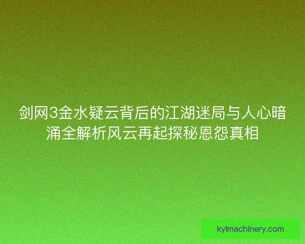 剑网3金水疑云背后的江湖迷局与人心暗涌全解析风云再起探秘恩怨真相 剑网3金水疑云背后的江湖迷局与人心暗涌全解析风云再起探秘恩怨真相