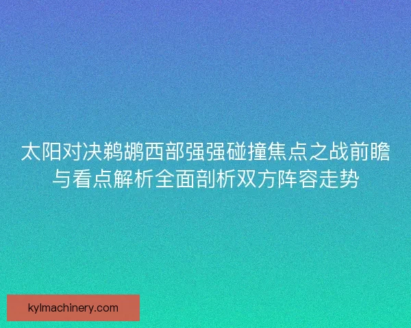太阳对决鹈鹕西部强强碰撞焦点之战前瞻与看点解析全面剖析双方阵容走势