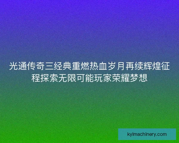 光通传奇三经典重燃热血岁月再续辉煌征程探索无限可能玩家荣耀梦想