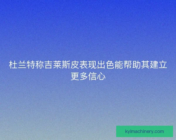 杜兰特称吉莱斯皮表现出色能帮助其建立更多信心