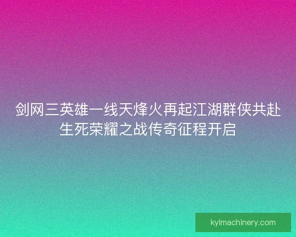 剑网三英雄一线天烽火再起江湖群侠共赴生死荣耀之战传奇征程开启