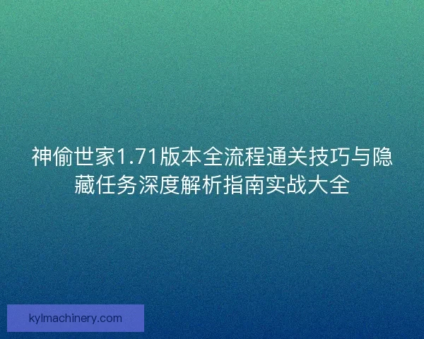 神偷世家1.71版本全流程通关技巧与隐藏任务深度解析指南实战大全