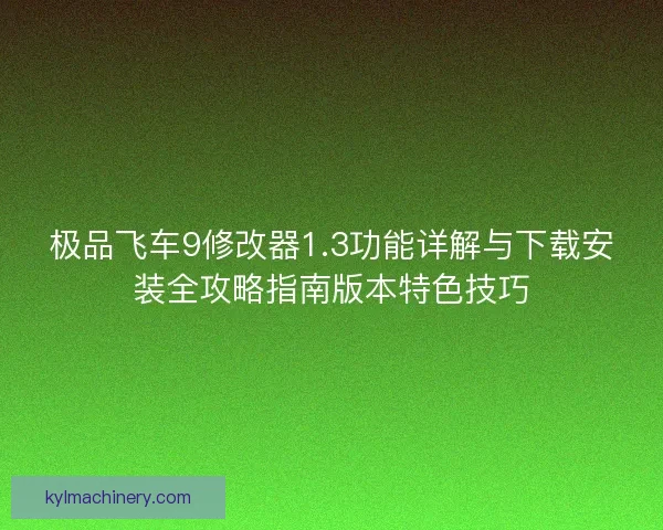 极品飞车9修改器1.3功能详解与下载安装全攻略指南版本特色技巧