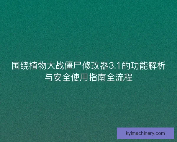 围绕植物大战僵尸修改器3.1的功能解析与安全使用指南全流程