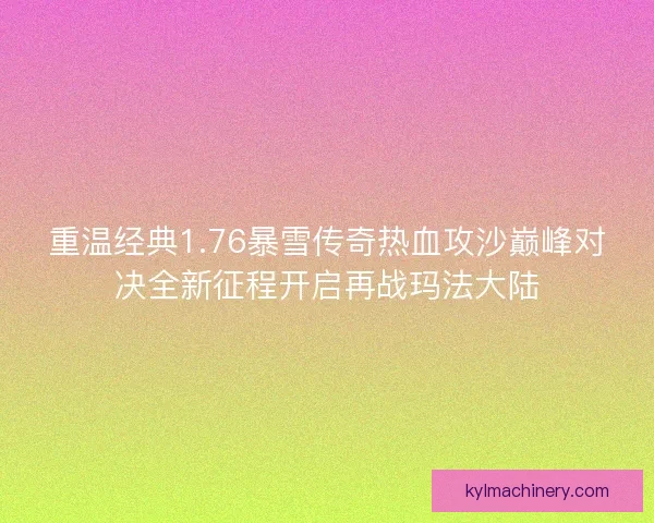 重温经典1.76暴雪传奇热血攻沙巅峰对决全新征程开启再战玛法大陆 重温经典1.76暴雪传奇热血攻沙巅峰对决全新征程开启再战玛法大陆